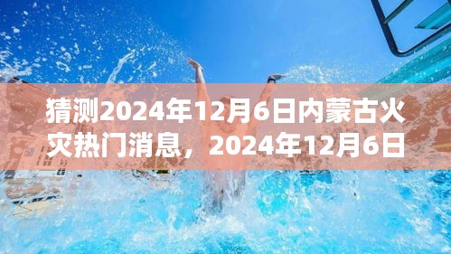 2024年12月6日内蒙古火灾预测及分析，热门消息及其深远影响