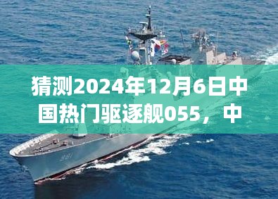 中国海军璀璨明珠，055型驱逐舰的前瞻与回顾，展望2024年12月6日的中国热门驱逐舰055