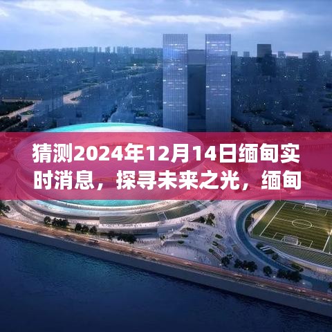 探寻未来之光，缅甸实时消息下的励志之旅（2024年12月14日更新）