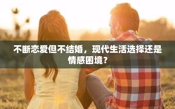 不断恋爱但不结婚，现代生活选择还是情感困境？