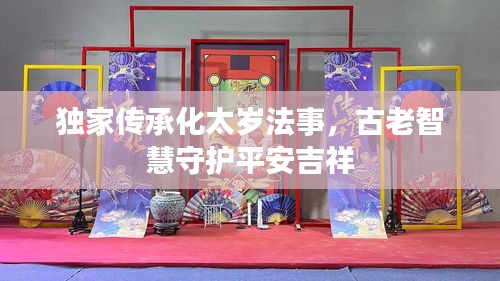 独家传承化太岁法事，古老智慧守护平安吉祥