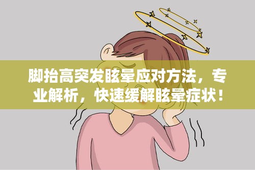 脚抬高突发眩晕应对方法，专业解析，快速缓解眩晕症状！