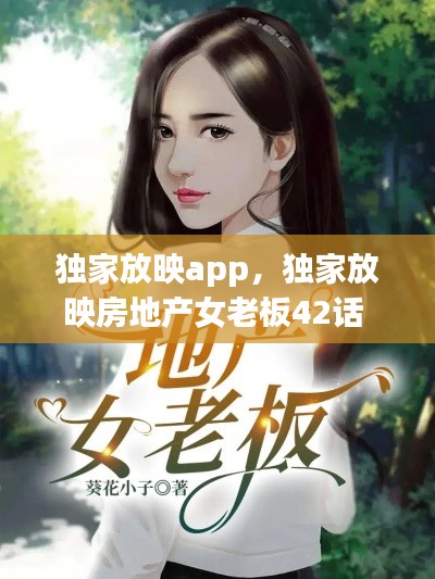 独家放映app，独家放映房地产女老板42话 