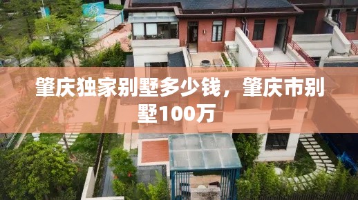 肇庆独家别墅多少钱，肇庆市别墅100万 