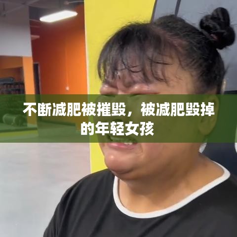 不断减肥被摧毁，被减肥毁掉的年轻女孩 