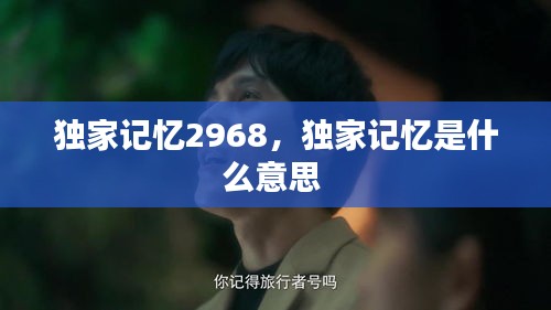 独家记忆2968，独家记忆是什么意思 