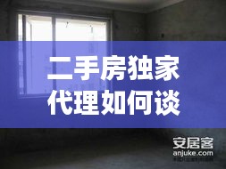 二手房独家代理如何谈，二手房独家代理是什么意思 