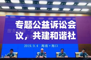 专题公益诉讼会议，共建和谐社会行动指南，共创美好未来