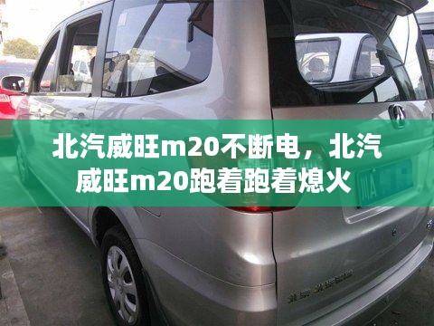 北汽威旺m20不断电，北汽威旺m20跑着跑着熄火 