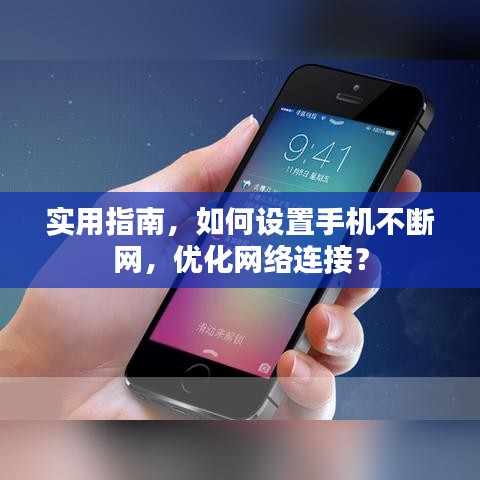 实用指南，如何设置手机不断网，优化网络连接？