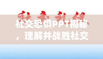 社交恐惧PPT揭秘，理解并战胜社交焦虑的秘诀！