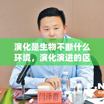 演化是生物不断什么环境，演化演进的区别 