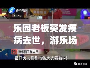 乐园老板突发疾病去世，游乐场老板跑路了怎么办 