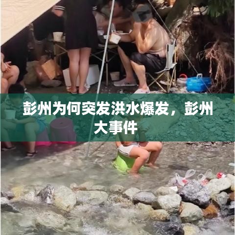 彭州为何突发洪水爆发，彭州大事件 