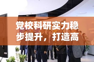 党校科研实力稳步提升，打造高质量研究新标杆