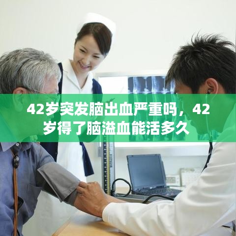 42岁突发脑出血严重吗，42岁得了脑溢血能活多久 