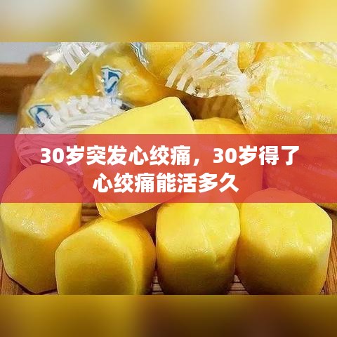 30岁突发心绞痛，30岁得了心绞痛能活多久 