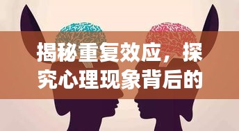 揭秘重复效应，探究心理现象背后的深层原因