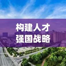 构建人才强国战略的关键路径，人才政策与举措的落实行动