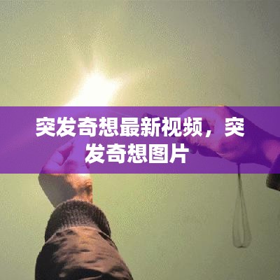 突发奇想最新视频，突发奇想图片 