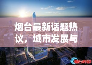 烟台最新话题热议，城市发展与民生改善同步推进