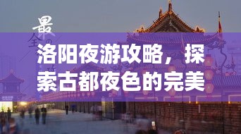 洛阳夜游攻略，探索古都夜色的完美指南