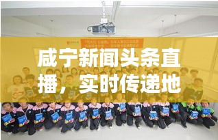 咸宁新闻头条直播，实时传递地方最新动态