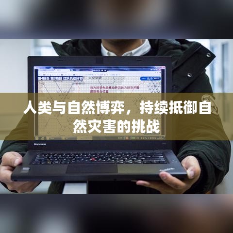 人类与自然博弈，持续抵御自然灾害的挑战