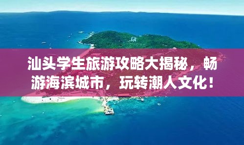 汕头学生旅游攻略大揭秘，畅游海滨城市，玩转潮人文化！