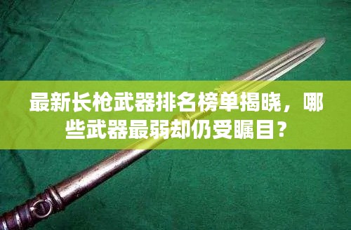 最新长枪武器排名榜单揭晓，哪些武器最弱却仍受瞩目？