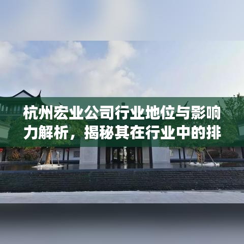 杭州宏业公司行业地位与影响力解析，揭秘其在行业中的排名及深远影响