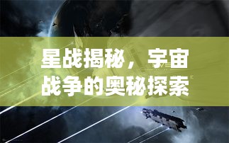 星战揭秘，宇宙战争的奥秘探索