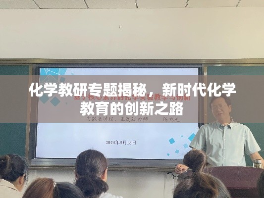 化学教研专题揭秘，新时代化学教育的创新之路