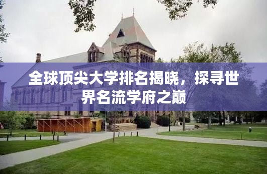 全球顶尖大学排名揭晓，探寻世界名流学府之巅