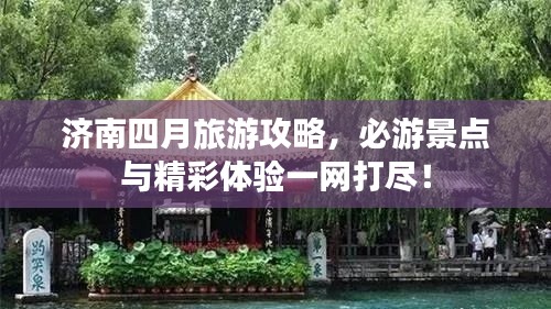 济南四月旅游攻略，必游景点与精彩体验一网打尽！