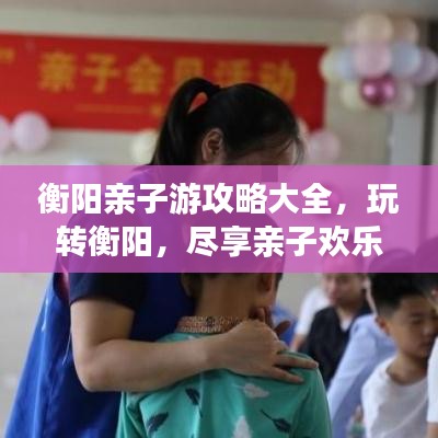 衡阳亲子游攻略大全，玩转衡阳，尽享亲子欢乐之旅！