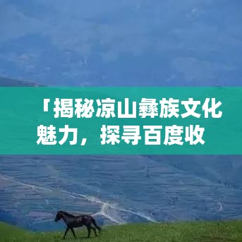 「揭秘凉山彝族文化魅力，探寻百度收录热门话题！」