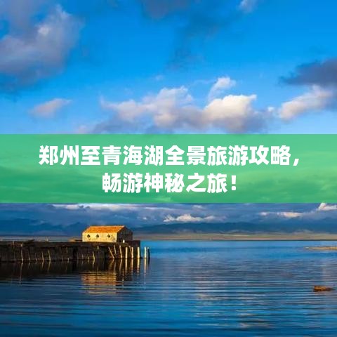 郑州至青海湖全景旅游攻略，畅游神秘之旅！