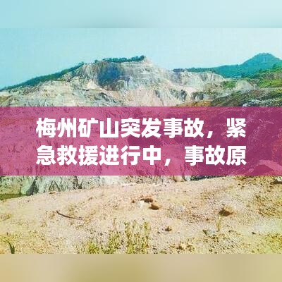 梅州矿山突发事故，紧急救援进行中，事故原因深入调查