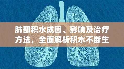 肺部积水成因、影响及治疗方法，全面解析积水不断生成问题