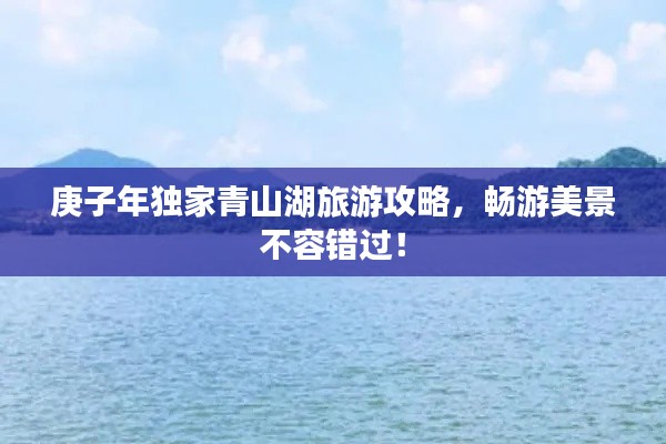 庚子年独家青山湖旅游攻略，畅游美景不容错过！