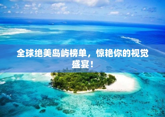 全球绝美岛屿榜单，惊艳你的视觉盛宴！