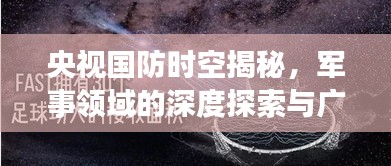 央视国防时空揭秘，军事领域的深度探索与广度展望