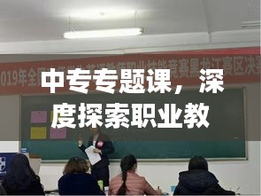 中专专题课，深度探索职业教育，拓宽技能发展之路