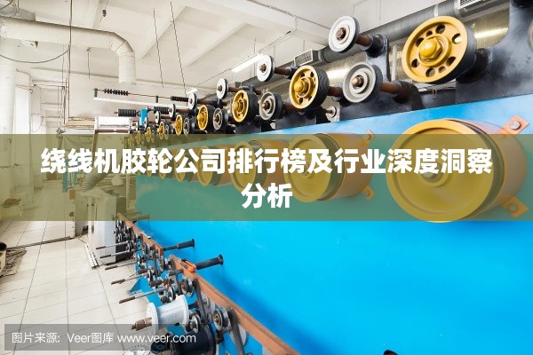 绕线机胶轮公司排行榜及行业深度洞察分析