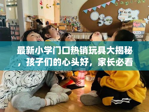 最新小学门口热销玩具大揭秘，孩子们的心头好，家长必看！