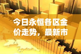 今日永恒各区金价走势，最新市场动态及未来展望查询