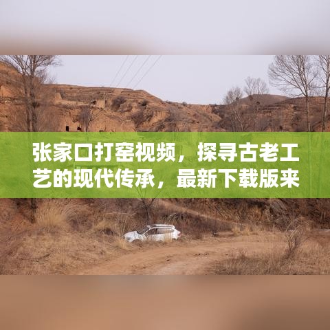 张家口打窑视频，探寻古老工艺的现代传承，最新下载版来袭！