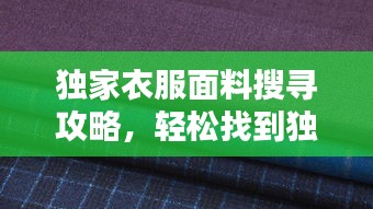 独家衣服面料搜寻攻略，轻松找到独特面料资源！