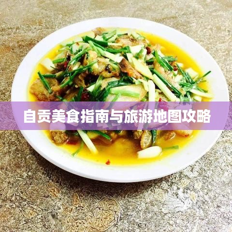 自贡美食指南与旅游地图攻略